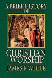 A BRIEF HISTORY OF CHRISTIAN WORSHIP