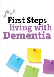 FIRST STEPS TO LIVING WITH DEMENTIA FIRST STEPS TO LIVING WITH DEMENTIA