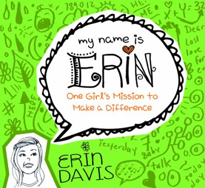 MY NAME IS ERIN ONE GIRL'S MISSION TO MAKE A DIFFERENCE MY NAME IS ERIN ONE GIRL'S MISSION TO MAKE A DIFFERENCE