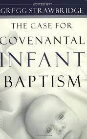 THE CASE FOR COVENANTAL INFANT BAPTISM