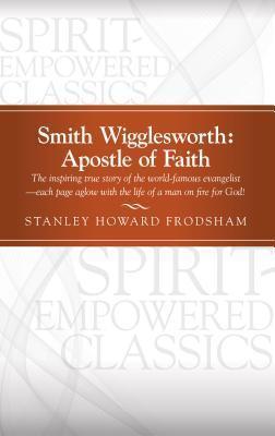 SMITH WIGGLESWORTH APOSTLE OF FAITH