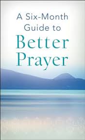 A SIX MONTH GUIDE TO BETTER PRAYER