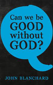 CAN WE BE GOOD WITHOUT GOD