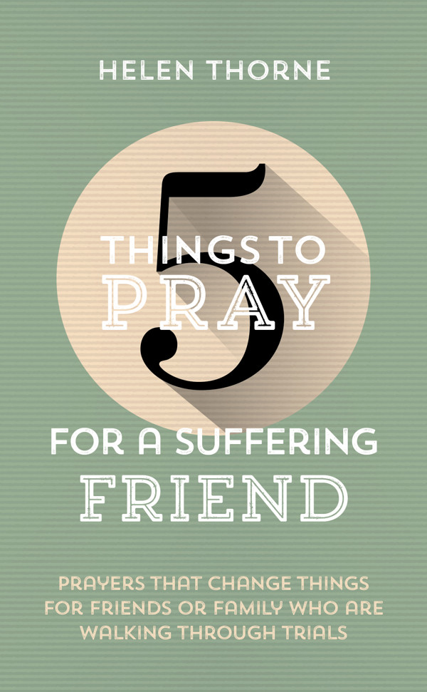 5 THINGS TO PRAY FOR A SUFFERING FRIEND 5 THINGS TO PRAY FOR A SUFFERING FRIEND