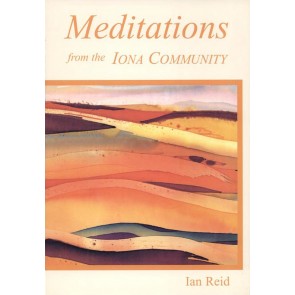 MEDITATIONS FROM THE IONA COMMUNITY MEDITATIONS FROM THE IONA COMMUNITY