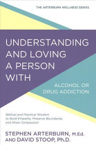 UNDERSTANDING AND LOVING A PERSON WITH ALCOHOL OR DRUG ADDICTION