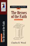 SERMON OUTLINES ON HEROES OF FAITH HEBREWS 11