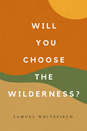WILL YOU CHOOSE THE WILDERNESS
