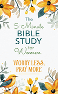 THE 5 MINUTE BIBLE STUDY FOR WOMEN WORRY LESS PRAY MORE